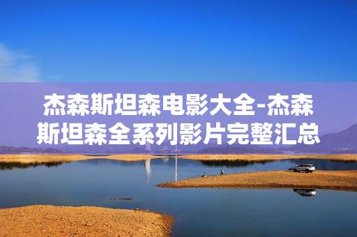 杰森斯坦森电影大全-杰森斯坦森全系列影片完整汇总