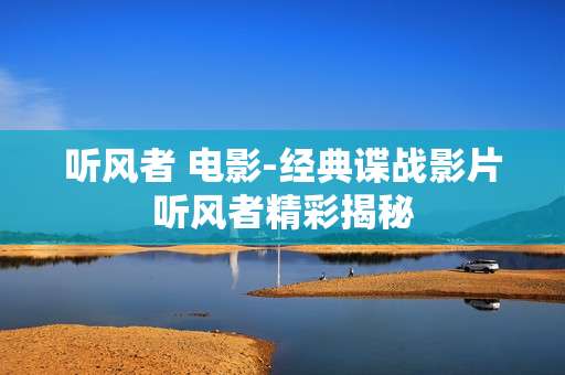 听风者 电影-经典谍战影片听风者精彩揭秘