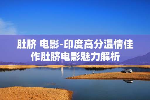 肚脐 电影-印度高分温情佳作肚脐电影魅力解析