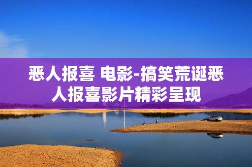 恶人报喜 电影-搞笑荒诞恶人报喜影片精彩呈现