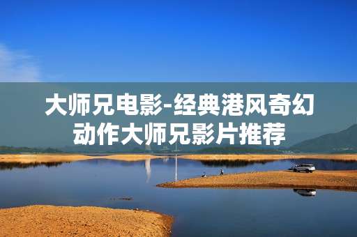 大师兄电影-经典港风奇幻动作大师兄影片推荐