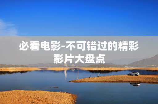 必看电影-不可错过的精彩影片大盘点