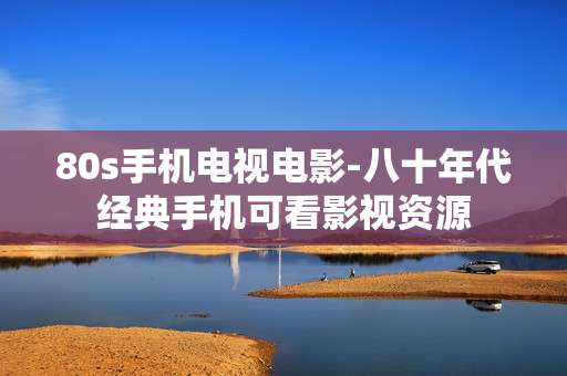 80s手机电视电影-八十年代经典手机可看影视资源
