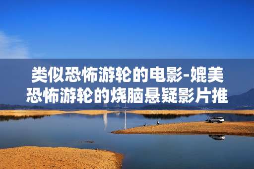 类似恐怖游轮的电影-媲美恐怖游轮的烧脑悬疑影片推荐