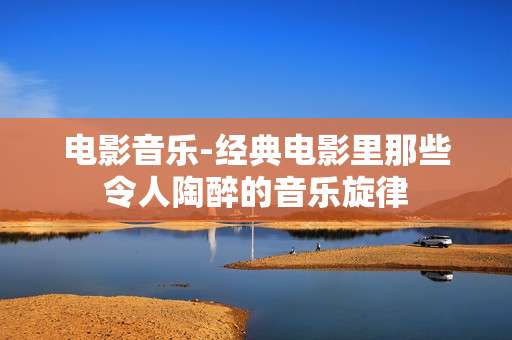 电影音乐-经典电影里那些令人陶醉的音乐旋律