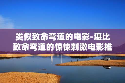 类似致命弯道的电影-堪比致命弯道的惊悚刺激电影推荐