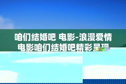 咱们结婚吧 电影-浪漫爱情电影咱们结婚吧精彩呈现
