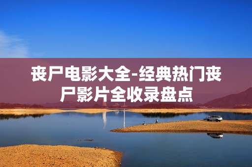 丧尸电影大全-经典热门丧尸影片全收录盘点