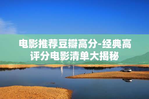 电影推荐豆瓣高分-经典高评分电影清单大揭秘