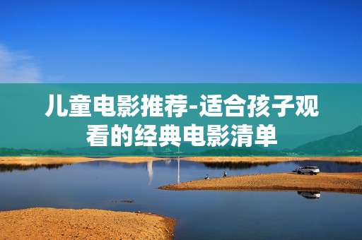 儿童电影推荐-适合孩子观看的经典电影清单