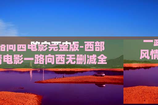 一路向西电影完整版-西部风情电影一路向西无删减全内容