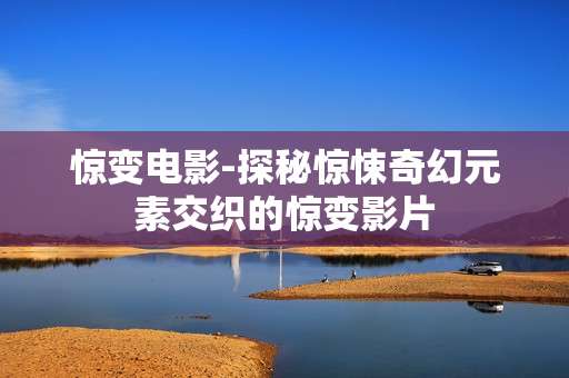 惊变电影-探秘惊悚奇幻元素交织的惊变影片