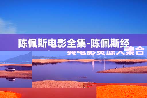 陈佩斯电影全集-陈佩斯经典电影资源大集合