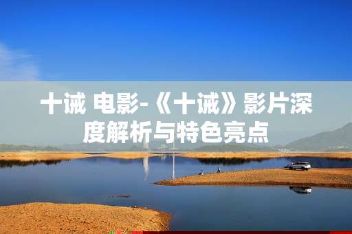 十诫 电影-《十诫》影片深度解析与特色亮点