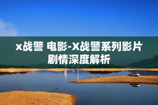 x战警 电影-X战警系列影片剧情深度解析