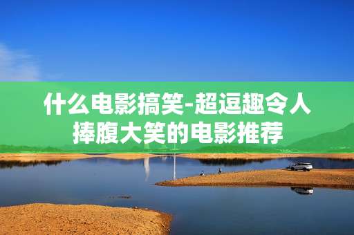 什么电影搞笑-超逗趣令人捧腹大笑的电影推荐