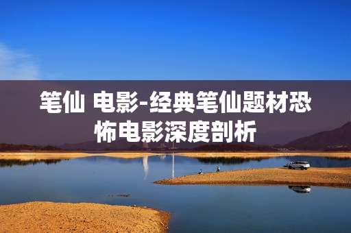 笔仙 电影-经典笔仙题材恐怖电影深度剖析