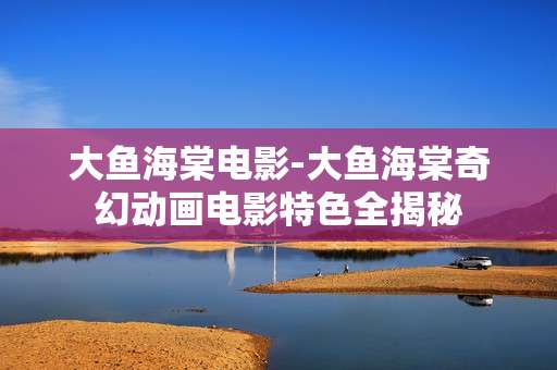 大鱼海棠电影-大鱼海棠奇幻动画电影特色全揭秘