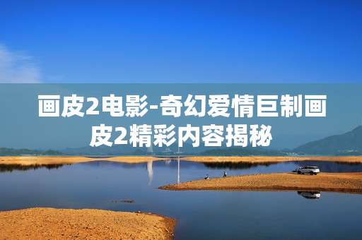 画皮2电影-奇幻爱情巨制画皮2精彩内容揭秘