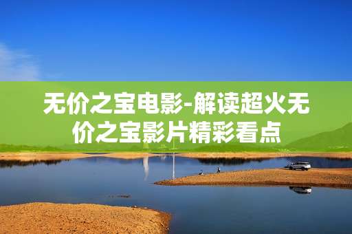 无价之宝电影-解读超火无价之宝影片精彩看点