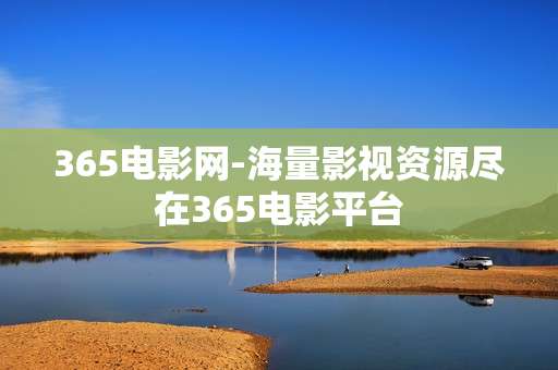 365电影网-海量影视资源尽在365电影平台