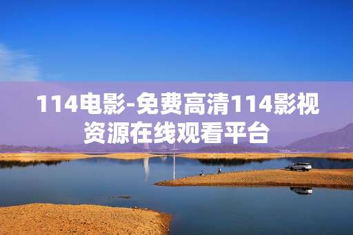 114电影-免费高清114影视资源在线观看平台