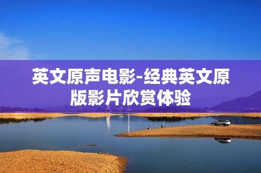 英文原声电影-经典英文原版影片欣赏体验 英文原声电影-经典英文原版影片欣赏体验