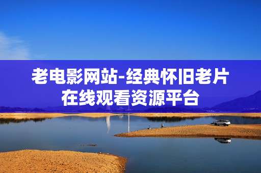 老电影网站-经典怀旧老片在线观看资源平台