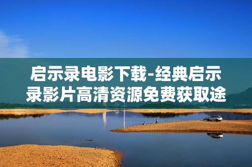启示录电影下载-经典启示录影片高清资源免费获取途径