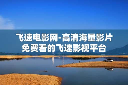 飞速电影网-高清海量影片免费看的飞速影视平台