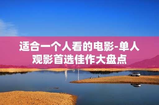 适合一个人看的电影-单人观影首选佳作大盘点