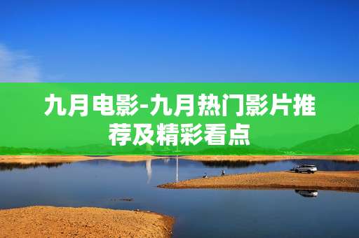 九月电影-九月热门影片推荐及精彩看点