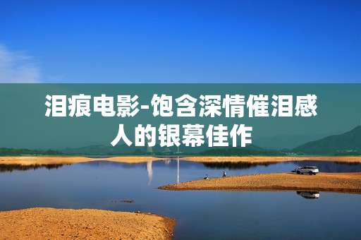 泪痕电影-饱含深情催泪感人的银幕佳作