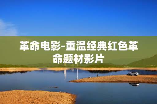 革命电影-重温经典红色革命题材影片