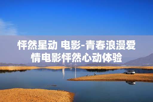 怦然星动 电影-青春浪漫爱情电影怦然心动体验