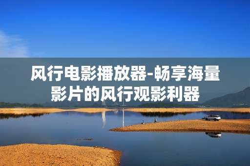 风行电影播放器-畅享海量影片的风行观影利器