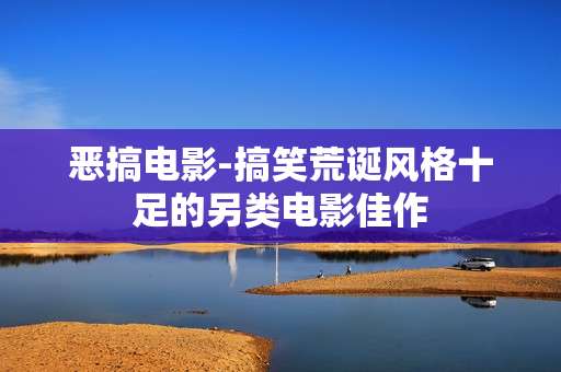 恶搞电影-搞笑荒诞风格十足的另类电影佳作