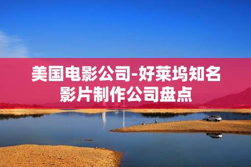 美国电影公司-好莱坞知名影片制作公司盘点