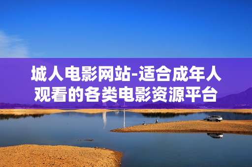 城人电影网站-适合成年人观看的各类电影资源平台