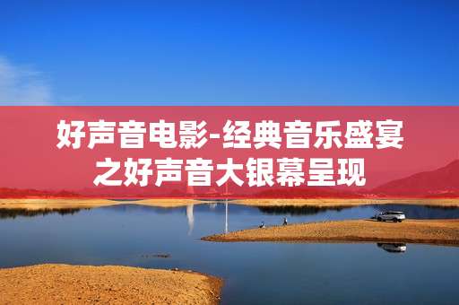 好声音电影-经典音乐盛宴之好声音大银幕呈现