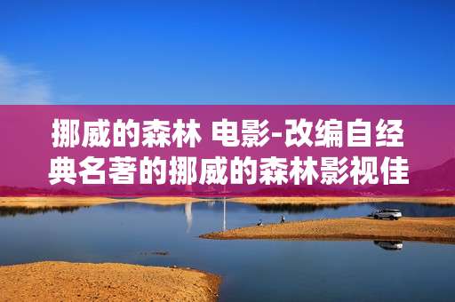 挪威的森林 电影-改编自经典名著的挪威的森林影视佳作