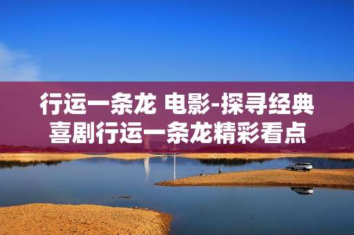 行运一条龙 电影-探寻经典喜剧行运一条龙精彩看点