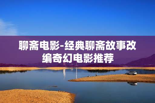 聊斋电影-经典聊斋故事改编奇幻电影推荐