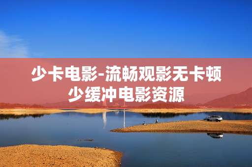 少卡电影-流畅观影无卡顿少缓冲电影资源