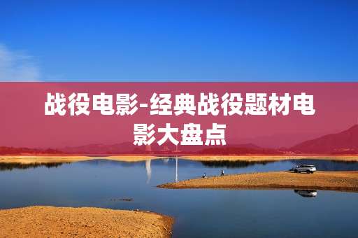 战役电影-经典战役题材电影大盘点