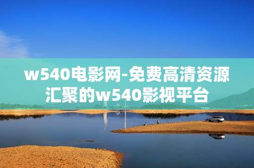 w540电影网-免费高清资源汇聚的w540影视平台