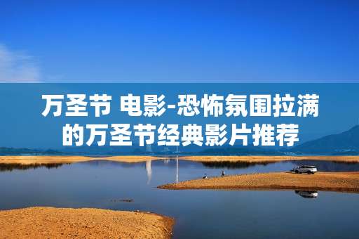 万圣节 电影-恐怖氛围拉满的万圣节经典影片推荐