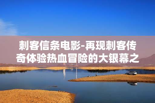刺客信条电影-再现刺客传奇体验热血冒险的大银幕之作