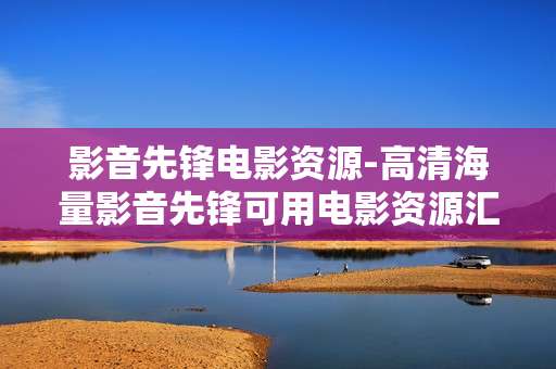 影音先锋电影资源-高清海量影音先锋可用电影资源汇总