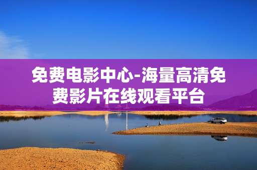 免费电影中心-海量高清免费影片在线观看平台